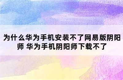 为什么华为手机安装不了网易版阴阳师 华为手机阴阳师下载不了